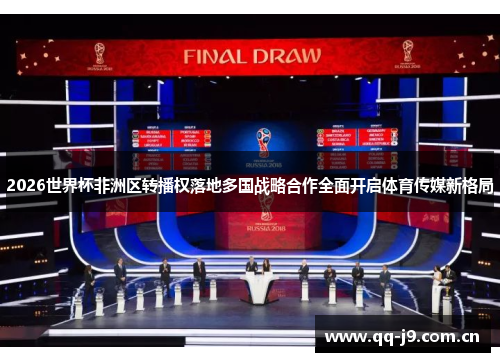 2026世界杯非洲区转播权落地多国战略合作全面开启体育传媒新格局 2026世界杯非洲区转播权落地多国战略合作全面开启体育传媒新格局