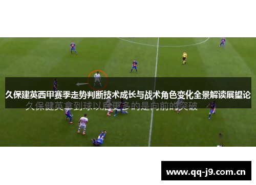 久保建英西甲赛季走势判断技术成长与战术角色变化全景解读展望论