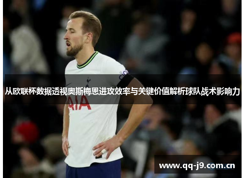 从欧联杯数据透视奥斯梅恩进攻效率与关键价值解析球队战术影响力