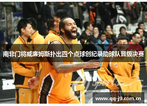 南非门将威廉姆斯扑出四个点球创纪录助球队晋级决赛