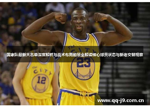 国家队最新大名单深度解析与战术布局前景全解读核心球员状态与新老交替观察